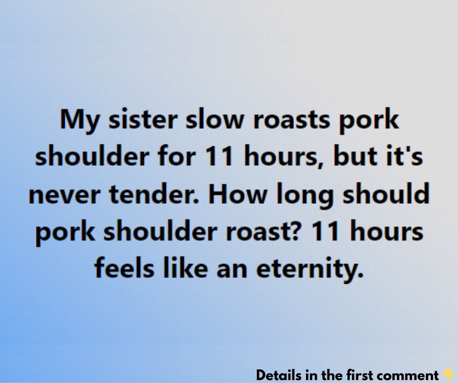 My sister slow roasts pork shoulder for 11 hours, but it’s never tender